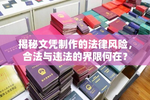文登揭秘文凭制作的法律风险，合法与违法的界限何在？