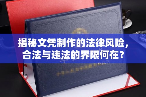 文登揭秘文凭制作的法律风险，合法与违法的界限何在？