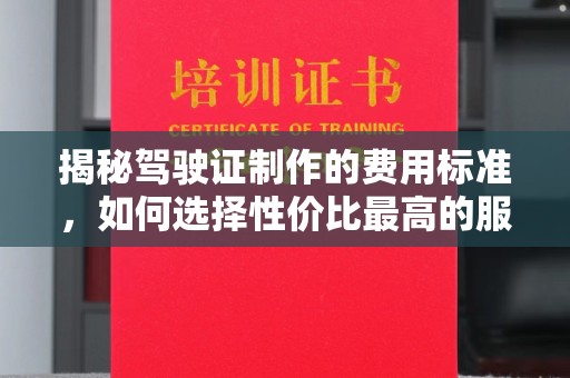 文登揭秘驾驶证制作的费用标准，如何选择性价比最高的服务？
