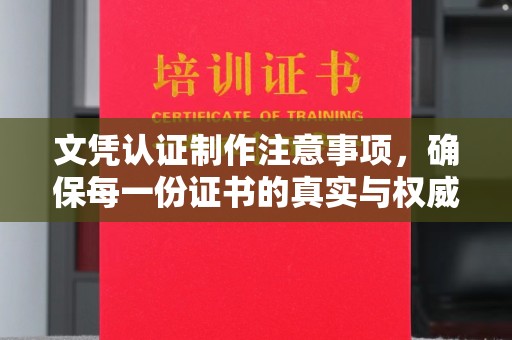 文登文凭认证制作注意事项，确保每一份证书的真实与权威