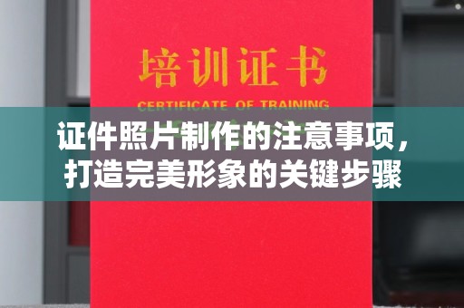 文登证件照片制作的注意事项，打造完美形象的关键步骤