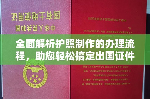 文登全面解析护照制作的办理流程，助您轻松搞定出国证件