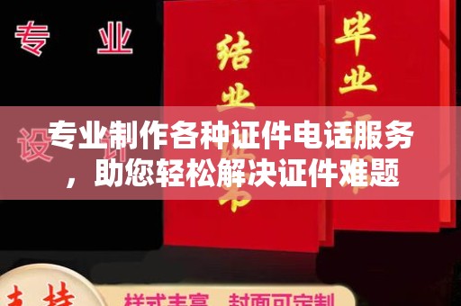 文登专业制作各种证件电话服务，助您轻松解决证件难题