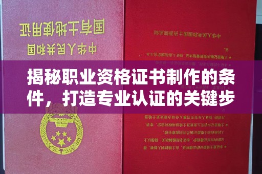 文登揭秘职业资格证书制作的条件，打造专业认证的关键步骤