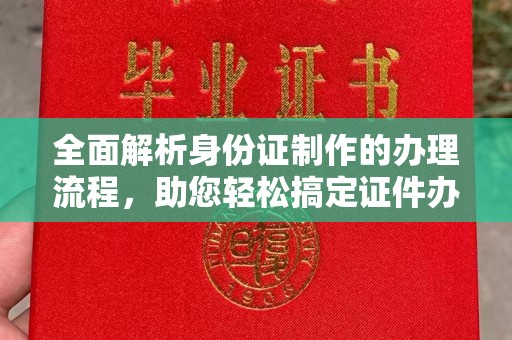 文登全面解析身份证制作的办理流程，助您轻松搞定证件办理