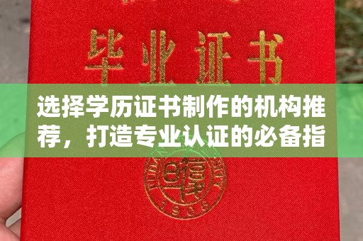 文登选择学历证书制作的机构推荐，打造专业认证的必备指南