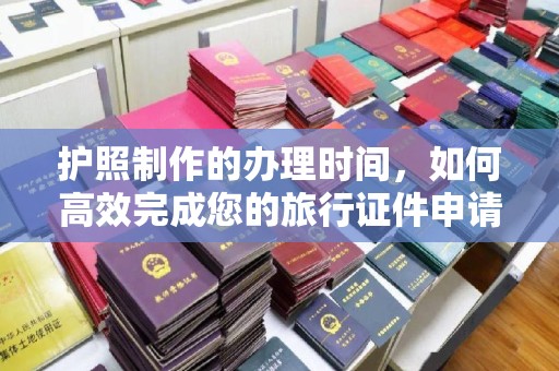文登护照制作的办理时间，如何高效完成您的旅行证件申请