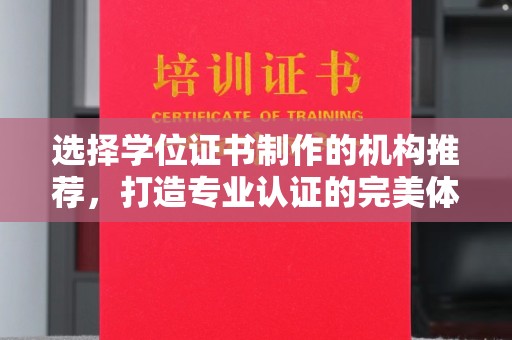 文登选择学位证书制作的机构推荐，打造专业认证的完美体验