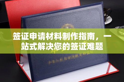 文登签证申请材料制作指南，一站式解决您的签证难题