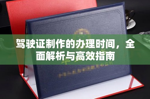文登驾驶证制作的办理时间，全面解析与高效指南
