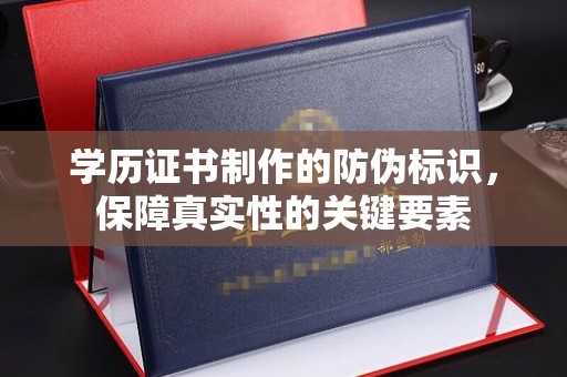 文登学历证书制作的防伪标识，保障真实性的关键要素