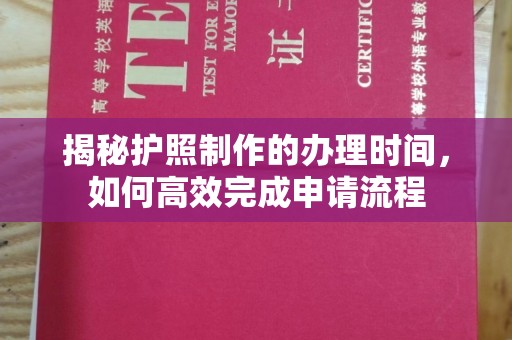 文登揭秘护照制作的办理时间，如何高效完成申请流程