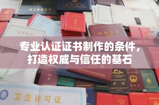 文登专业认证证书制作的条件，打造权威与信任的基石