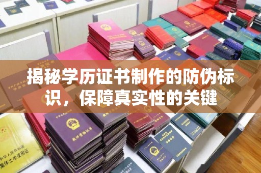 文登揭秘学历证书制作的防伪标识，保障真实性的关键