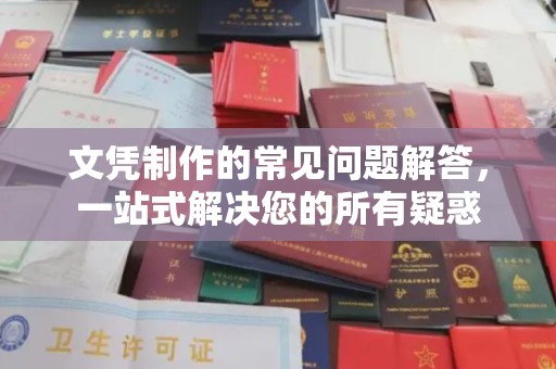 文登文凭制作的常见问题解答，一站式解决您的所有疑惑