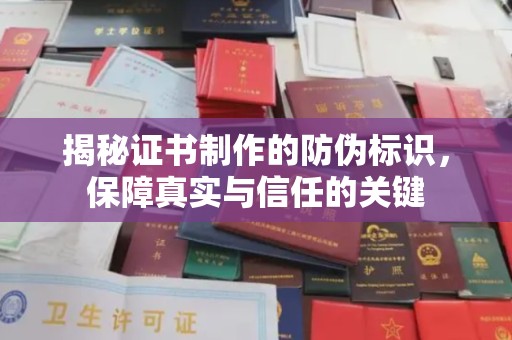 文登揭秘证书制作的防伪标识，保障真实与信任的关键