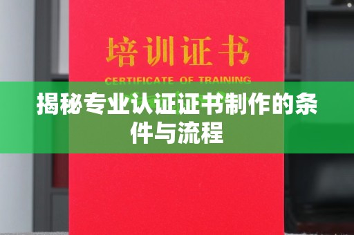 文登揭秘专业认证证书制作的条件与流程