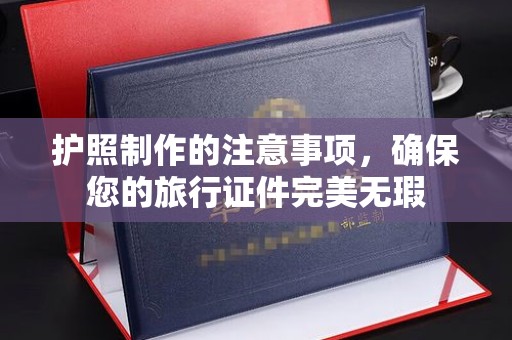 文登护照制作的注意事项，确保您的旅行证件完美无瑕