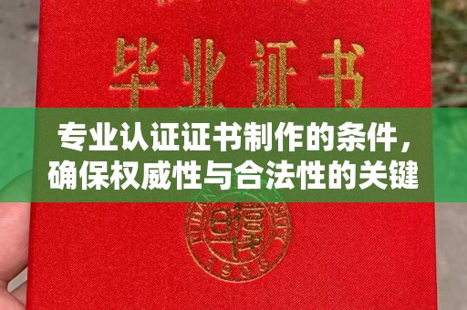 文登专业认证证书制作的条件，确保权威性与合法性的关键要素