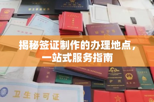 文登揭秘签证制作的办理地点，一站式服务指南