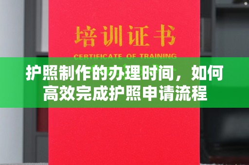 文登护照制作的办理时间，如何高效完成护照申请流程