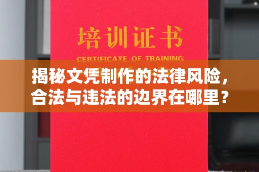 文登揭秘文凭制作的法律风险，合法与违法的边界在哪里？