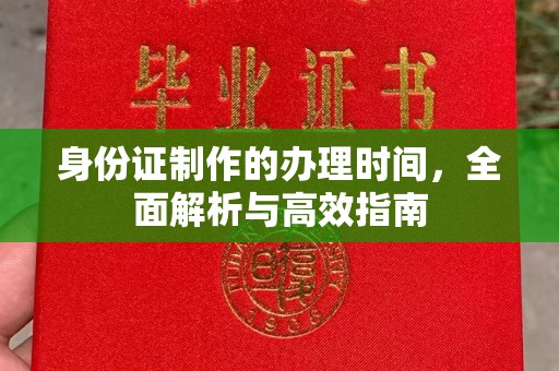 文登身份证制作的办理时间，全面解析与高效指南