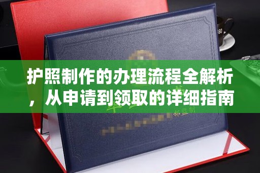 文登护照制作的办理流程全解析，从申请到领取的详细指南