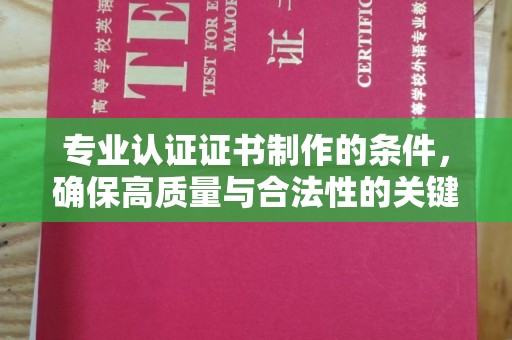 文登专业认证证书制作的条件，确保高质量与合法性的关键要素