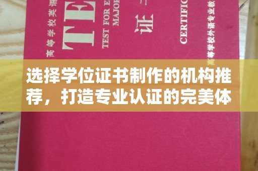 文登选择学位证书制作的机构推荐，打造专业认证的完美体验