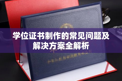 文登学位证书制作的常见问题及解决方案全解析
