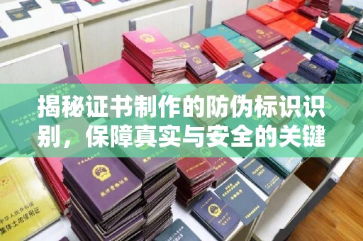 文登揭秘证书制作的防伪标识识别，保障真实与安全的关键