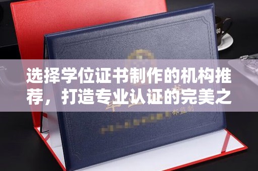 文登选择学位证书制作的机构推荐，打造专业认证的完美之选