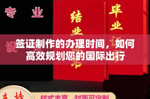 文登签证制作的办理时间，如何高效规划您的国际出行