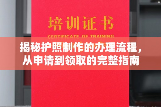 文登揭秘护照制作的办理流程，从申请到领取的完整指南