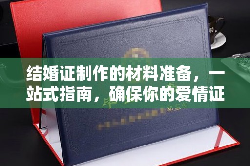 文登结婚证制作的材料准备，一站式指南，确保你的爱情证书完美无瑕