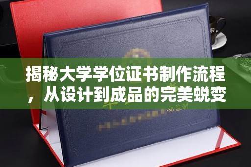 文登揭秘大学学位证书制作流程，从设计到成品的完美蜕变
