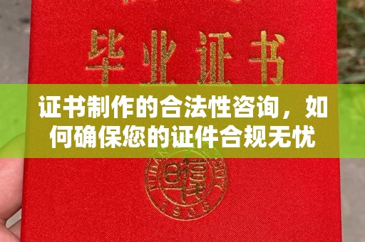 文登证书制作的合法性咨询，如何确保您的证件合规无忧