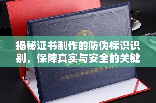 文登揭秘证书制作的防伪标识识别，保障真实与安全的关键