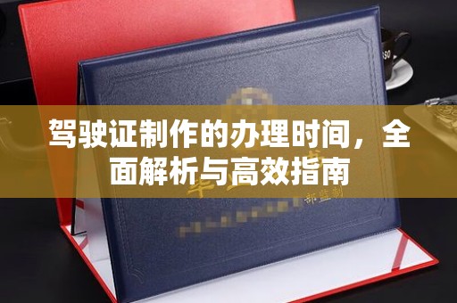 文登驾驶证制作的办理时间，全面解析与高效指南