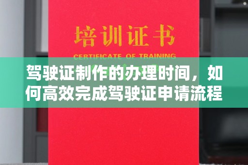 文登驾驶证制作的办理时间，如何高效完成驾驶证申请流程